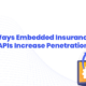 ways embedded insurance APIs increase penetration